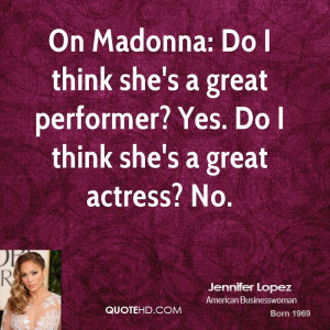 On Madonna: Do I think she's a great performer? Yes. Do I think she's ...