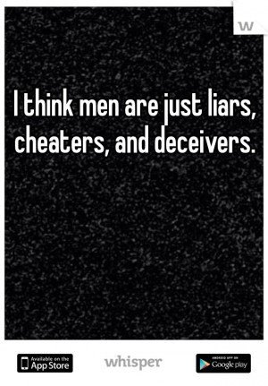think men are just liars, cheaters, and deceivers.