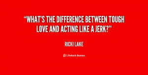 What's the difference between tough love and acting like a jerk?”