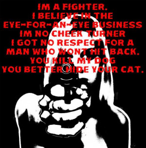 Im a fighter. I believe in the eye-for-an-eye business. I'm no cheek ...