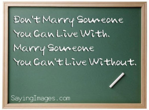 Don't marry someone you can live with marry someone you can't live ...