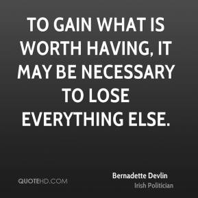 To gain what is worth having, it may be necessary to lose everything ...