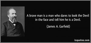 ... the Devil in the face and tell him he is a Devil. - James A. Garfield