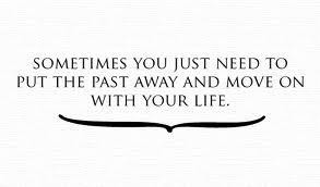 ... you just need to put the past away and move on with your life