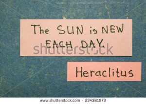 Sun is new each day - ancient Greek philosopher Heraclitus quote ...