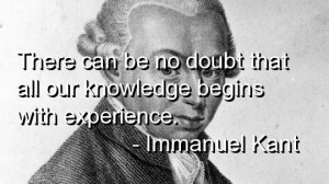 ... Doubt That All Our Knowledge Begins With Experience. - Immanuel Kant