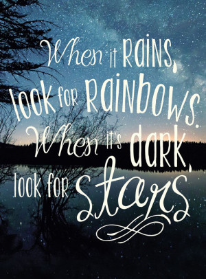 When it rains, look for rainbows. When it’s dark, look for stars.