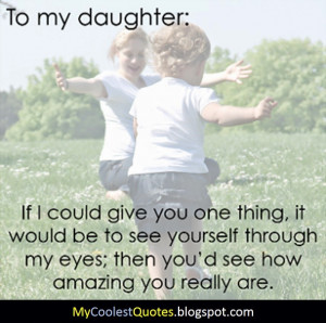 to my daughter if i could give you one thing it would be to see ...