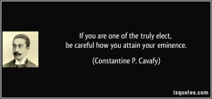 ... , be careful how you attain your eminence. - Constantine P. Cavafy