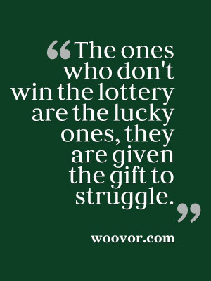 The ones who don't win the lottery are the lucky ones, they are given ...