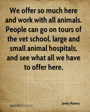 We offer so much here and work with all animals. People can go on ...