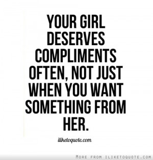 ... deserves compliments often, not just when you want something from her