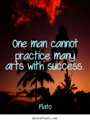 Plato picture quotes - One man cannot practice many arts with success ...