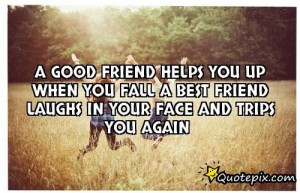 Good Friend Helps You Up When You Fall, A Best Friend Laughs ..