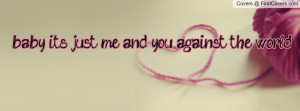 baby, it's just me and you against the world. Facebook Quote Cover #