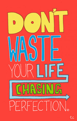 Dont waste life chasing perfection