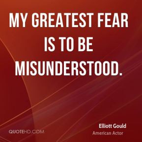 Elliott Gould - My greatest fear is to be misunderstood.