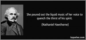 ... of her voice to quench the thirst of his spirit. - Nathaniel Hawthorne