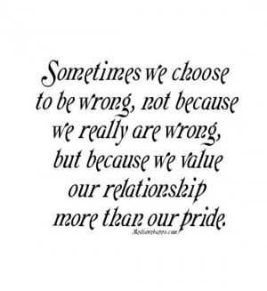 ... are wrong, but because we value our relationship more than our pride