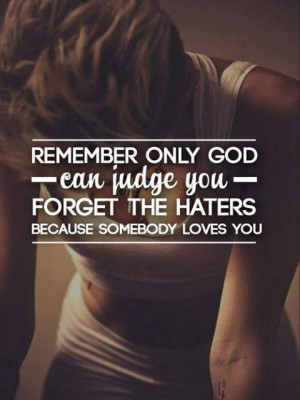 Remember only God can judge us, forget the hater 'cause somebody love ...