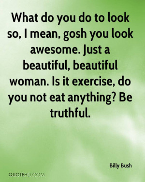 What do you do to look so, I mean, gosh you look awesome. Just a ...