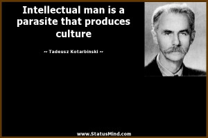 Intellectual man is a parasite that produces culture - Tadeusz ...