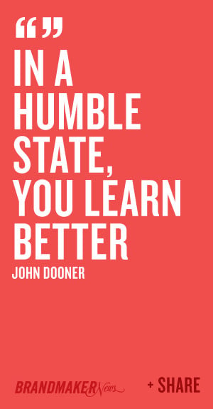 In a humble state, you learn better -John Dooner