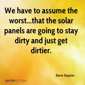 We have to assume the worst...that the solar panels are going to stay ...
