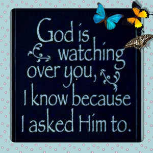 watching over you. I know because I asked Him to. Have a blessed day ...