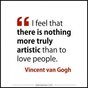 ... nothing more truly artistic than to love people.