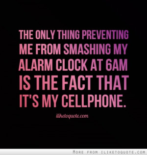 ... smashing my alarm clock at 6am is the fact that it's my cellphone