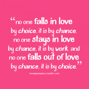 No one falls in love by choice, it is by chance. No one stays in love ...