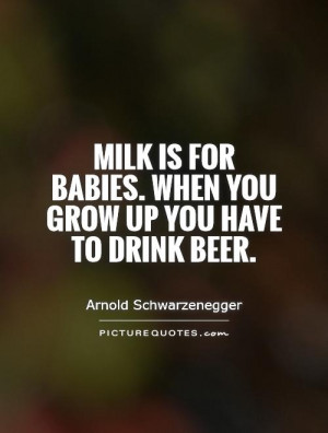 Beer Quotes Drink Quotes Milk Quotes Arnold Schwarzenegger Quotes