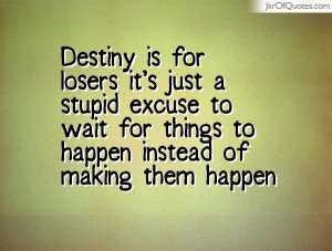 Destiny is for losers it's just a stupid excuse to wait for things to ...