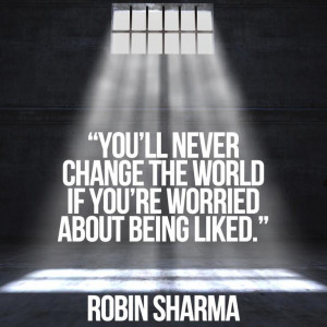 You’ll never change the world if you’re worried about being liked ...