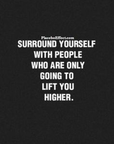 ... people who are ONLY going to lift you higher. #Wisdom #Quote #Support
