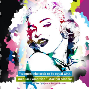 Women who seek to be equal with men lack ambition.” Marilyn Monroe ...