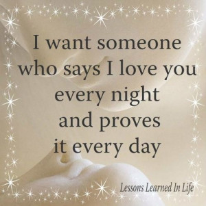 ... Quote About I Want Someone Who Says I Love You Every Night And Proves