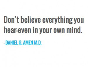 ... everything you hear—even in your own mind. — DANIEL G. AMEN M.D