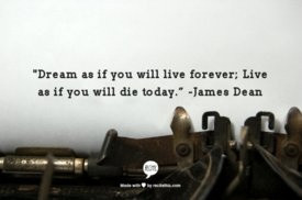 ... if you will live forever. Live line you will die today.' --James Dean