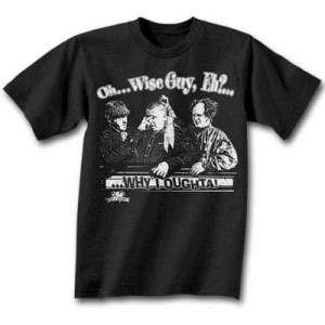 Why I Oughta Quote http://mypartyshirt.com/oh-wise-guy-eh-three ...
