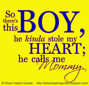 So, there is this BOY. He kinda stole my HEART. He calls me MOMMY.