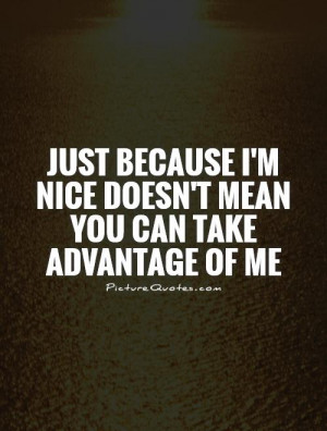 Nice Quotes Just Because Quotes Taking Advantage Quotes