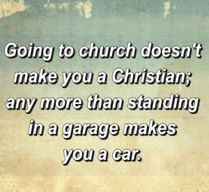 Going to church doesnt make you a Christian