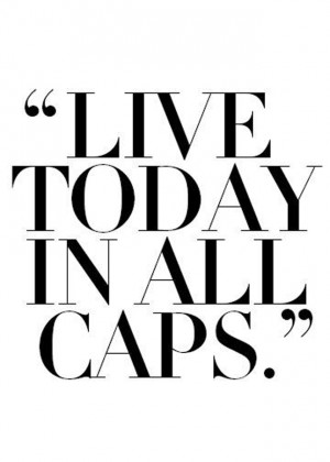 Be bold, be loud, and live an ALL CAPS LIFE . (Via Sweaty Wisdom )