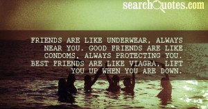 ... friends are like condoms, always protecting you. Best friends are like