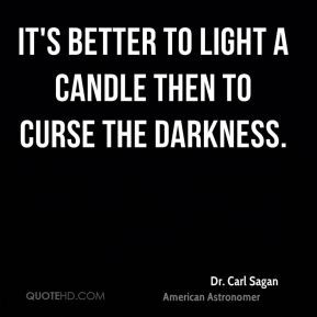 Dr. Carl Sagan - It's better to light a candle then to curse the ...
