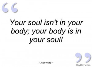 ... quotes your soul isn t in your body alan watts quotes and sayings