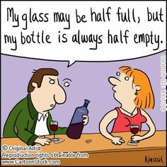 My glass may be half full, but my bottle is always half empty.' More