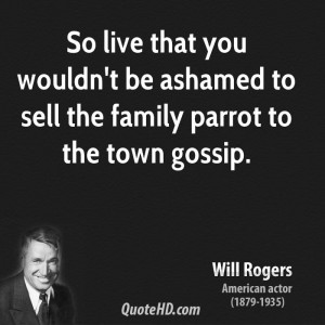 ... you wouldn't be ashamed to sell the family parrot to the town gossip